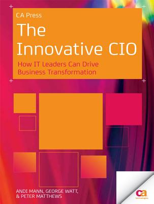 The Innovative CIO: How It Leaders Can Drive Business Transformation - Mann, Andi, and Watt, George, Sir, and Matthews, Peter
