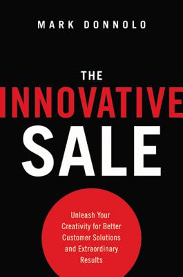 The Innovative Sale: Unleash Your Creativity for Better Customer Solutions and Extraordinary Results - Donnolo, Mark