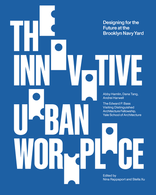 The Innovative Urban Workplace: Designing for the Future at the Brooklyn Navy Yard - Rappaport, Nina (Editor), and Xu, Stella (Editor)