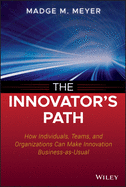 The Innovator's Path: How Individuals, Teams, and Organizations Can Make Innovation Business-As-Usual