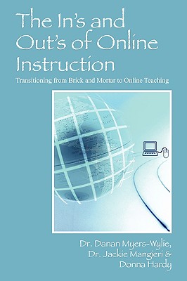 The In's and Out's of Online Instruction: Transitioning from Brick and Mortar to Online Teaching - Myers-Wylie, Danan, Dr., and Mangieri, Jackie, Dr., and Hardy, Donna