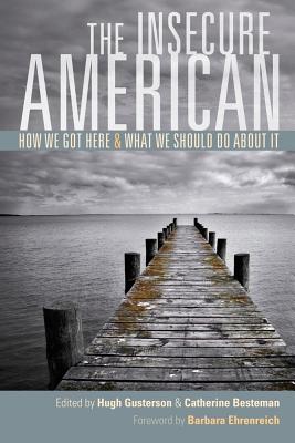 The Insecure American: How We Got Here and What We Should Do about It - Gusterson, Hugh (Editor), and Besteman, Catherine (Editor), and Ehrenreich, Barbara (Foreword by)