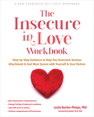 The Insecure in Love Workbook: Step-By-Step Guidance to Help You Overcome Anxious Attachment and Feel More Secure with Yourself and Your Partner - Becker-Phelps, Leslie, PhD, and Tirch, Dennis, PhD (Foreword by)