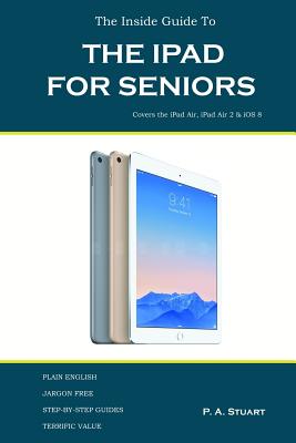 The Inside Guide to the iPad for Seniors: Covers up to the Air 2 and iOS 8 - Stuart, P a