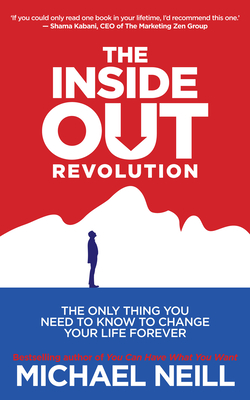 The Inside-Out Revolution: The Only Thing You Need to Know to Change Your Life Forever - Neill, Michael, Professor