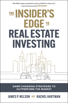 The Insider's Edge to Real Estate Investing: Game-Changing Strategies to Outperform the Market - Nelson, James, and Serhant, Ryan (Foreword by)