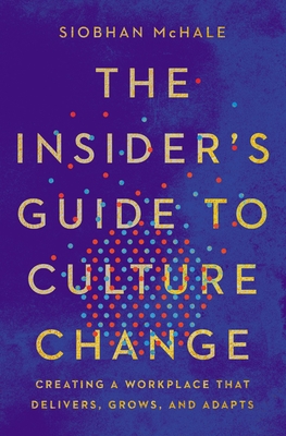 The Insider's Guide to Culture Change: Creating a Workplace That Delivers, Grows, and Adapts - McHale, Siobhan