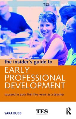 The Insider's Guide to Early Professional Development: Succeed in Your First Five Years as a Teacher - Bubb, Sara