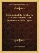 The Insignia of the Royal Arch, As it was Used at the First Establishment of the Degree