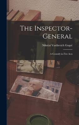 The Inspector-General: A Comedy in Five Acts - Gogol, Nikolai Vasilievich