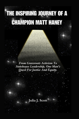 The Inspiring Journey Of A Champion Matt Haney: From Grassroots Activism To Statehouse Leadership, One Man's Quest For Justice And Equity. - Scott, Julia J