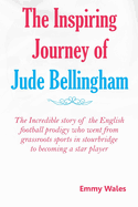 The Inspiring Journey of Jude Bellingham: The incredible story of the English football prodigy who went from grassroots sports in Stourbridge to becoming a star player