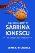 The Inspiring Story of Sabrina Ionescu: The Journey of a WNBA Sensation and Her Impact on Women's Basketball and Beyond