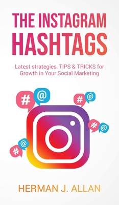 The Instagram Hashtags: Latest strategies, TIPS & TRICKS for Growth in Your Social Marketing - Allan, Herman J