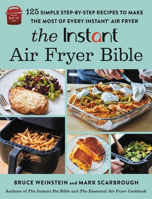 The Instant Air Fryer Bible: 125 Simple Step-By-Step Recipes to Make the Most of Every Instant Air Fryer - Weinstein, Bruce, Scarbrough, Mark