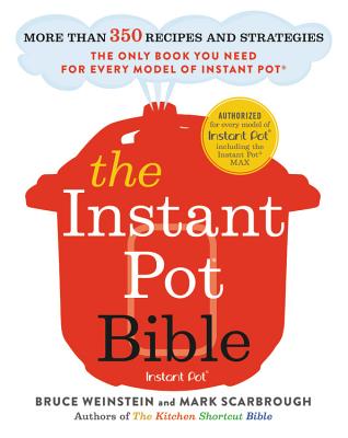 The Instant Pot Bible: More Than 350 Recipes and Strategies: The Only Book You Need for Every Model of Instant Pot - Weinstein, Bruce, and Scarbrough, Mark