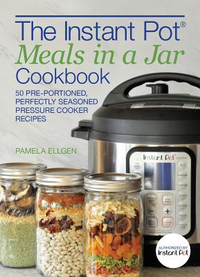 The Instant Pot(r) Meals in a Jar Cookbook: 50 Pre-Portioned, Perfectly Seasoned Pressure Cooker Recipes - Ellgen, Pamela