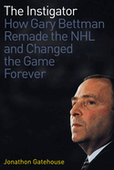 The Instigator: How Gary Bettman Remade the NHL and Changed the Game Forever