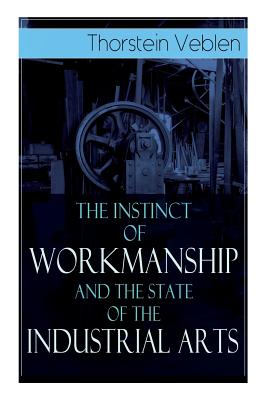 The Instinct of Workmanship and the State of the Industrial Arts - Veblen, Thorstein