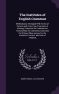 The Institutes of English Grammar: Methodically Arranged; With Forms of Parsing and Correcting, Examples of Parsing, Questions for Examination, False Syntax for Correction, Exercises for Writing, Observations for the Advanced Student, Methods of Analysis,