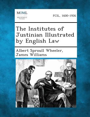 The Institutes of Justinian Illustrated by English Law - Wheeler, Albert Sproull, and Williams, James, Dr.