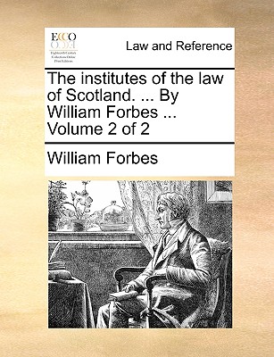 The Institutes of the Law of Scotland. ... by William Forbes ... Volume 2 of 2 - Forbes, William