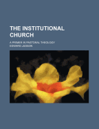 The Institutional Church: A Primer in Pastoral Theology - Judson, Edward