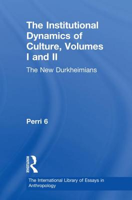 The Institutional Dynamics of Culture, Volumes I and II: The New Durkheimians - Six, Perri, and Mars, Gerald (Editor)