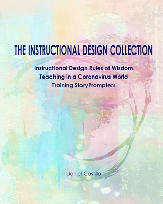 The Instructional Design Collection: Instructional Design Rules of Wisdom, Teaching in a Coronavirus World, Training StoryPrompters - Castillo, Daniel