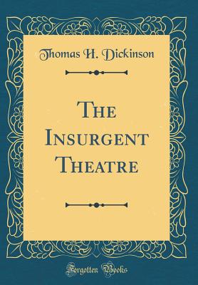 The Insurgent Theatre (Classic Reprint) - Dickinson, Thomas H