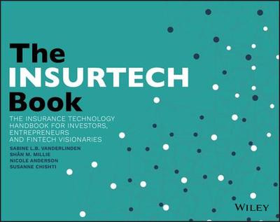 The INSURTECH Book: The Insurance Technology Handbook for Investors, Entrepreneurs and FinTech Visionaries - VanderLinden, Sabine L.B, and Millie, Shn M., and Anderson, Nicole