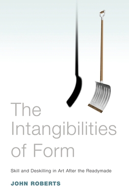 The Intangibilities of Form: Skill and Deskilling in Art after the Readymade - Roberts, John