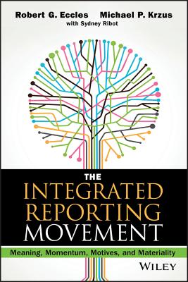 The Integrated Reporting Movement: Meaning, Momentum, Motives, and Materiality - Eccles, Robert G, and Krzus, Michael P, and Ribot, Sydney