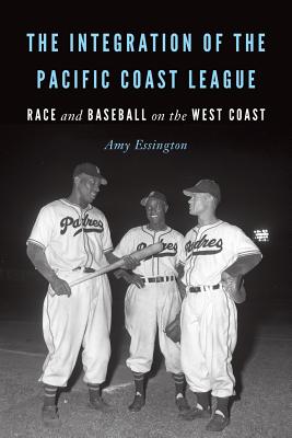 The Integration of the Pacific Coast League: Race and Baseball on the West Coast - Essington, Amy