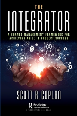 The Integrator: A Change Management Framework for Achieving Agile IT Project Success - Coplan, Scott