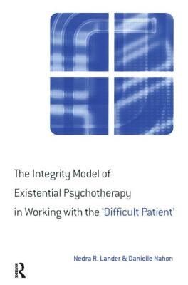 The Integrity Model of Existential Psychotherapy in Working with the 'Difficult Patient' - Lander, Nedra, and Nahon, Danielle