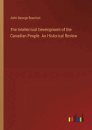 The Intellectual Development of the Canadian People. An Historical Review