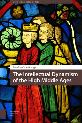 The Intellectual Dynamism of the High Middle Ages - Monagle, Clare, Dr. (Editor), and Tracy, Tracy (Contributions by), and Eva, Eva (Contributions by)