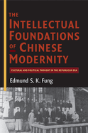 The Intellectual Foundations of Chinese Modernity: Cultural and Political Thought in the Republican Era