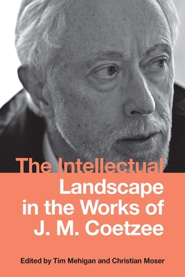 The Intellectual Landscape in the Works of J. M. Coetzee - Mehigan, Tim (Contributions by), and Moser, Christian, Professor (Contributions by), and Honold, Alexander (Contributions by)