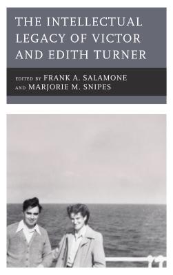 The Intellectual Legacy of Victor and Edith Turner - Salamone, Frank A. (Editor), and Snipes, Marjorie M. (Editor), and Dawson, Charlotte (Contributions by)