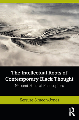 The Intellectual Roots of Contemporary Black Thought: Nascent Political Philosophies - Simeon-Jones, Kersuze