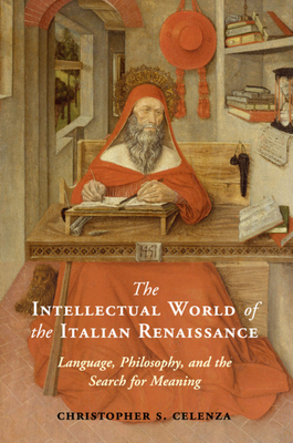 The Intellectual World of the Italian Renaissance: Language, Philosophy, and the Search for Meaning - Celenza, Christopher S