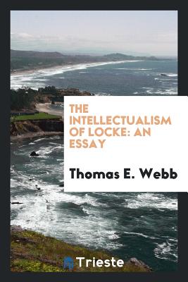 The Intellectualism of Locke: An Essay - Webb, Thomas E