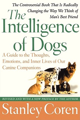 The Intelligence of Dogs: A Guide to the Thoughts, Emotions, and Inner Lives of Our Canine Companions (Reissue) - Coren, Stanley