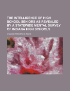 The Intelligence of High School Seniors as Revealed by a Statewide Mental Survey of Indiana High Schools - Book, William Frederick