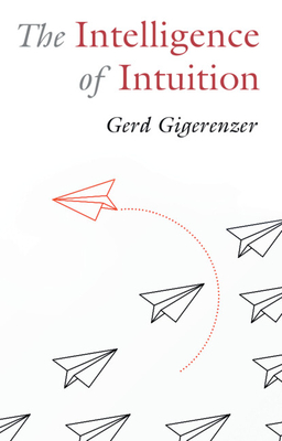 The Intelligence of Intuition - Gigerenzer, Gerd