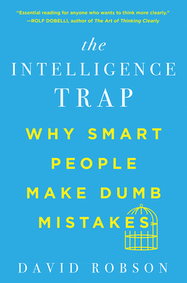 The Intelligence Trap: Why Smart People Make Dumb Mistakes - Robson, David