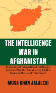 The Intelligence War in Afghanistan: Regional and International Intelligence Agencies Play the Tom & Jerry Endless Game on the Local Chessboard