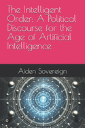 The Intelligent Order: A Political Discourse for the Age of Artificial Intelligence